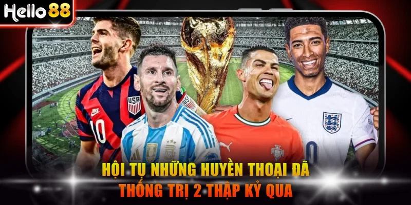 Hội tụ những huyền thoại đã thống trị 2 thập kỷ
